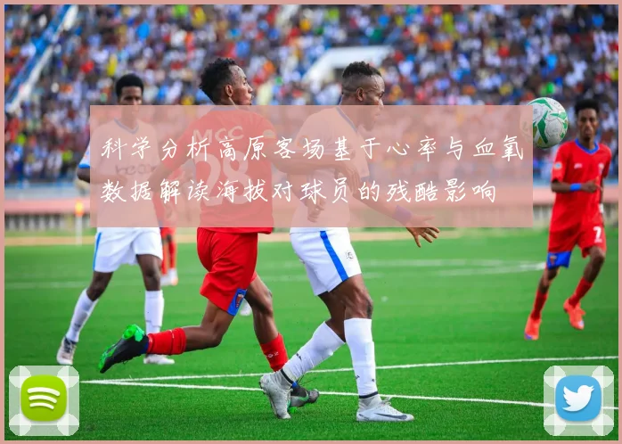 科学分析高原客场基于心率与血氧数据解读海拔对球员的残酷影响